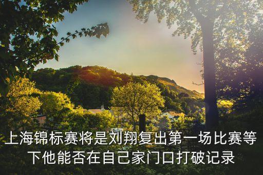 上海錦標賽將是劉翔復出第一場比賽等下他能否在自己家門口打破記錄