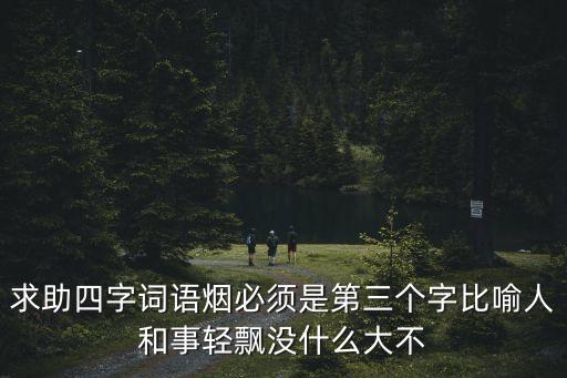 煙字開頭的成語，求助四字詞語煙必須是第三個字比喻人和事輕飄沒什么大不