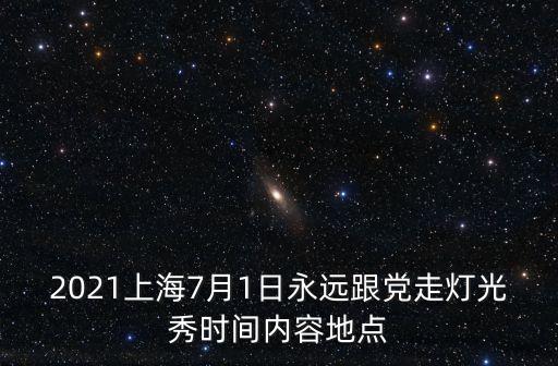 2021上海7月1日永遠跟黨走燈光秀時間內容地點