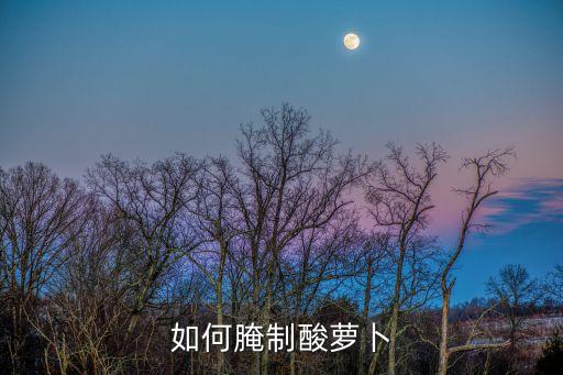 酸蘿卜條，如何腌制酸蘿卜