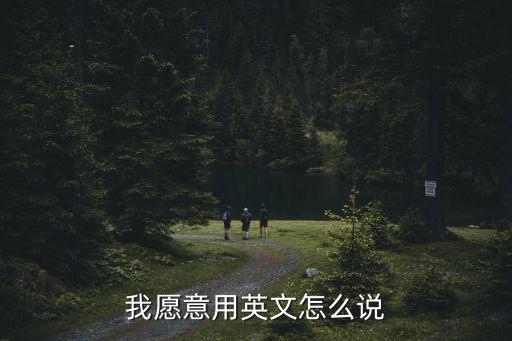 我愿意用英文怎么說