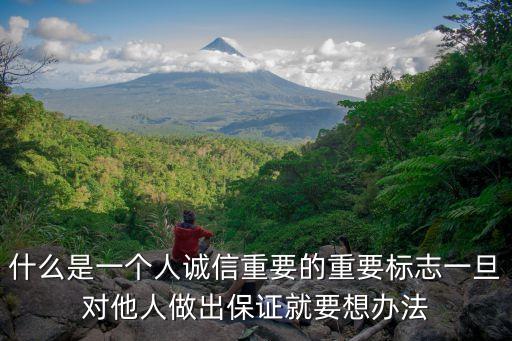什么是一個人誠信重要的重要標志一旦對他人做出保證就要想辦法