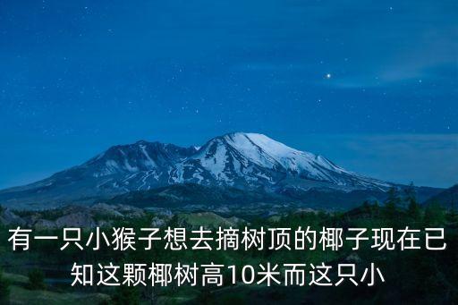 猴子摘椰子，有一只小猴子想去摘樹頂的椰子現在已知這顆椰樹高10米而這只小