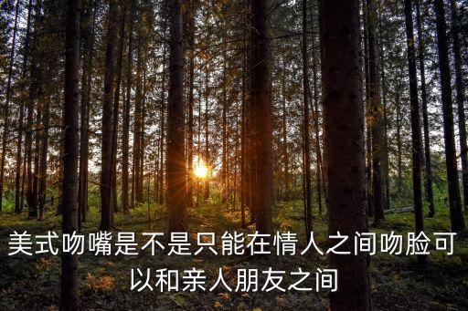 美國人親嘴，美式吻嘴是不是只能在情人之間吻臉可以和親人朋友之間