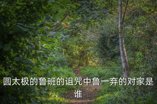 圓太極的魯班的詛咒中魯一棄的對家是誰