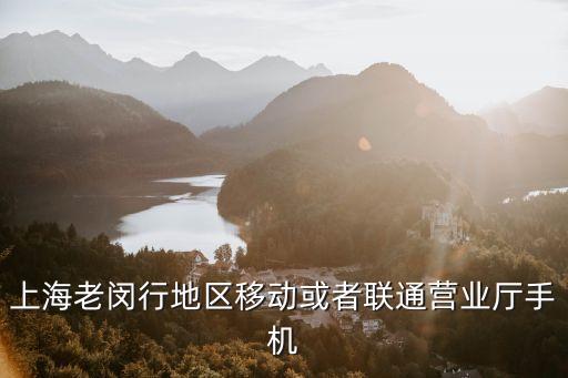 上海老閔行地區(qū)移動(dòng)或者聯(lián)通營業(yè)廳手機(jī)
