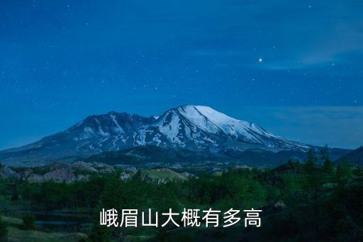 峨眉山高度，峨眉山大概有多高