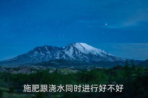 施肥跟澆水同時(shí)進(jìn)行好不好