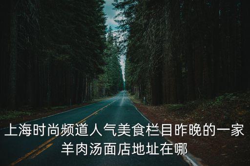 上海時尚頻道人氣美食欄目昨晚的一家羊肉湯面店地址在哪