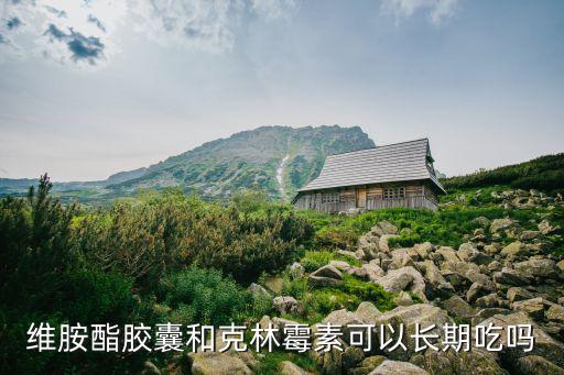 維胺酯膠囊和克林霉素可以長期吃嗎