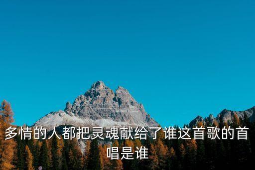 多情的人都把靈魂獻(xiàn)給了誰(shuí)這首歌的首唱是誰(shuí)