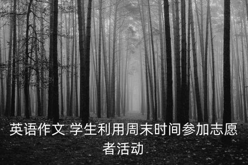 志愿者活動英語，英語作文 學生利用周末時間參加志愿者活動