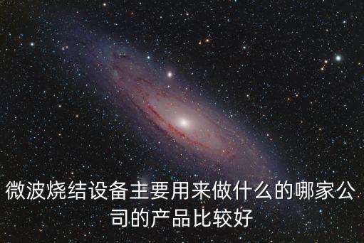 微波燒結設備主要用來做什么的哪家公司的產品比較好
