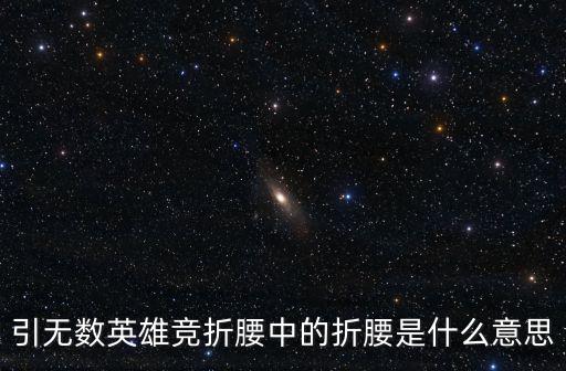 引無數英雄競折腰中的折腰是什么意思