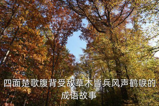 四面楚歌腹背受敵草木皆兵風(fēng)聲鶴唳的成語故事