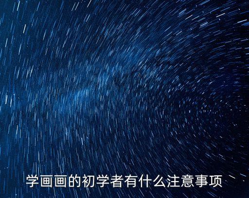 初學者畫畫，繪畫初學者應注意什么