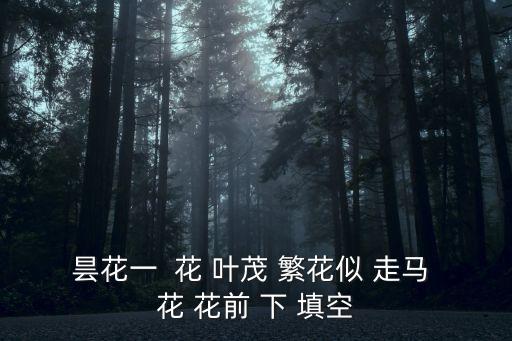曇花一現下一句是什么，曇花一  花 葉茂 繁花似 走馬 花 花前 下 填空