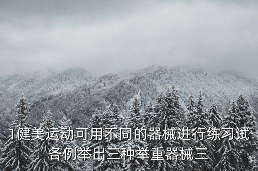 1健美運動可用不同的器械進行練習(xí)試各例舉出三種舉重器械三