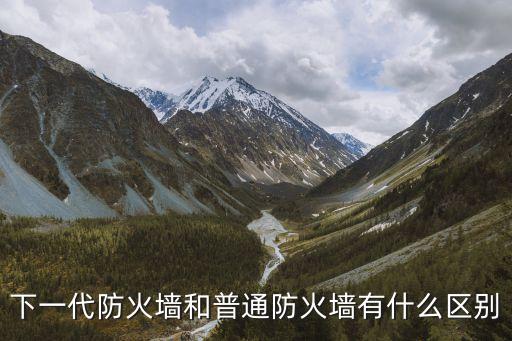 下一代防火墻，下一代防火墻和普通防火墻有什么區別