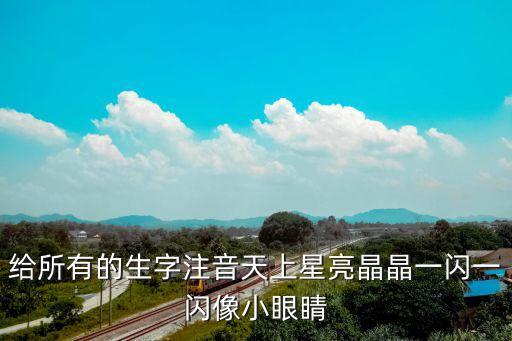 給所有的生字注音天上星亮晶晶一閃一閃像小眼睛