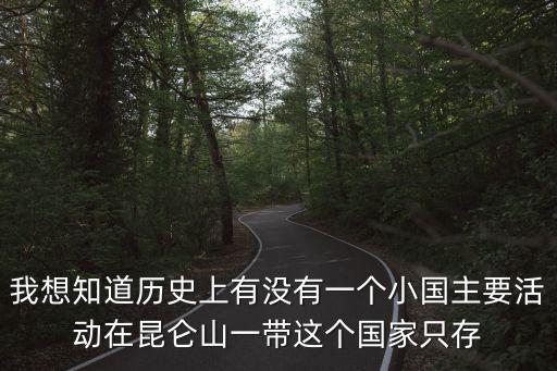 我想知道歷史上有沒(méi)有一個(gè)小國(guó)主要活動(dòng)在昆侖山一帶這個(gè)國(guó)家只存