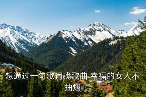 幸福的女人不抽煙，想通過一句歌詞找歌曲 幸福的女人不抽煙