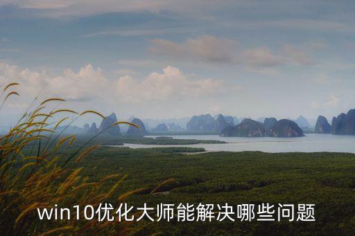 win10優(yōu)化大師，windows10怎么用優(yōu)化大師