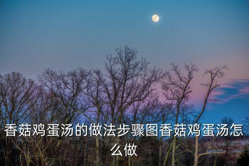 香菇雞蛋湯的做法，和合谷香菇雞蛋湯做法