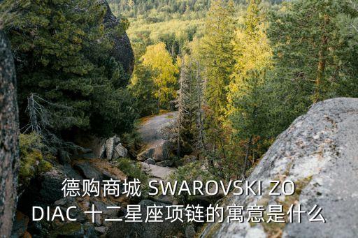 德購商城 SWAROVSKI ZODIAC 十二星座項鏈的寓意是什么