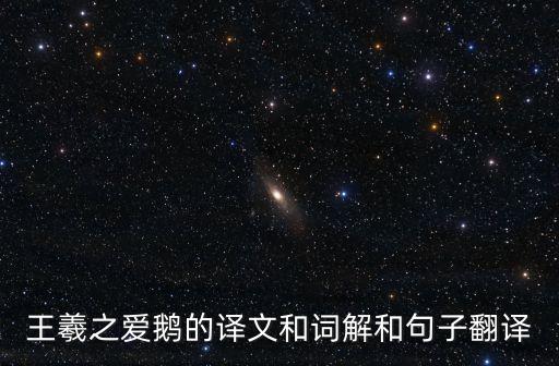 王羲之愛(ài)鵝的譯文和詞解和句子翻譯