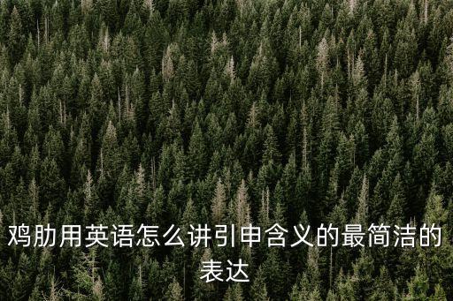 雞肋用英語怎么講引申含義的最簡潔的表達(dá)