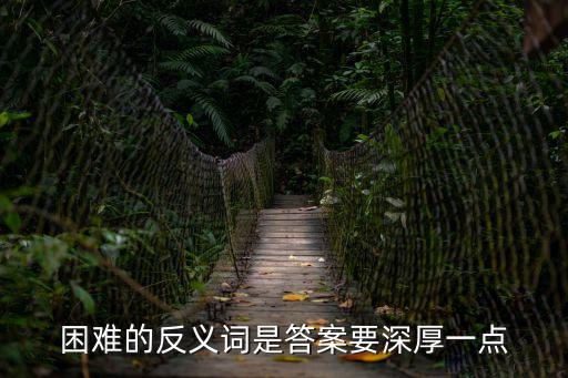 困難的反義詞是答案要深厚一點