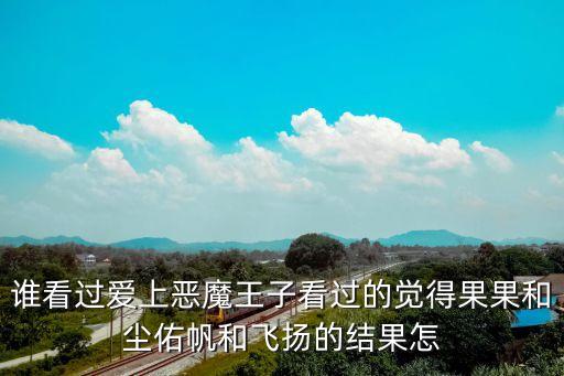 愛(ài)上惡魔王子，誰(shuí)看過(guò)愛(ài)上惡魔王子看過(guò)的覺(jué)得果果和塵佑帆和飛揚(yáng)的結(jié)果怎