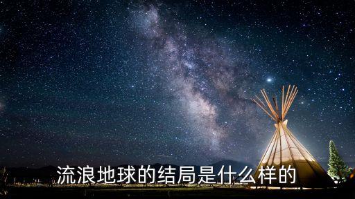 流浪的地球，流浪地球最后的結局是什么