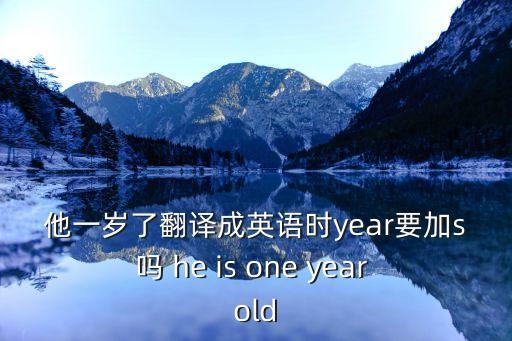 他一歲了翻譯成英語時(shí)year要加s嗎 he is one year old