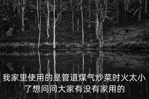 我家里使用的是管道煤氣炒菜時火太小了想問問大家有沒有家用的