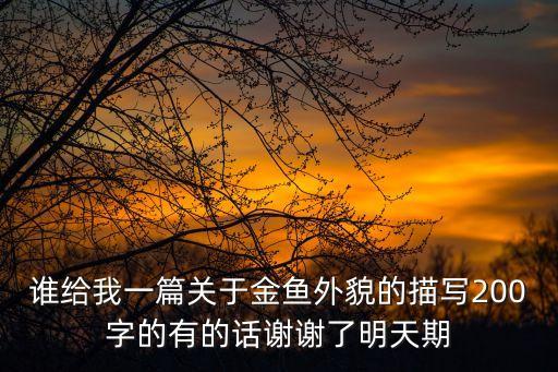 描寫金魚的句子，誰給我一篇關于金魚外貌的描寫200字的有的話謝謝了明天期
