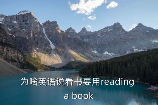 看書(shū)英語(yǔ)，為啥英語(yǔ)說(shuō)看書(shū)要用reading a book
