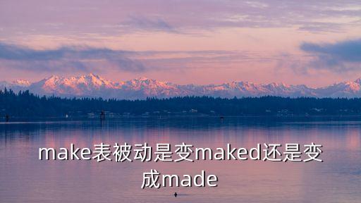 maked，make表被動是變maked還是變成made