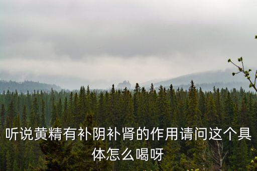聽說黃精有補陰補腎的作用請問這個具體怎么喝呀
