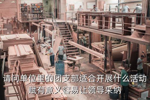 請問單位里的團支部適合開展什么活動賦有意義容易讓領導采納