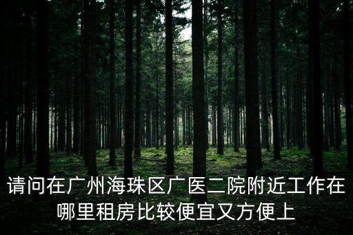 請問在廣州海珠區(qū)廣醫(yī)二院附近工作在哪里租房比較便宜又方便上