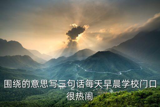 圍繞的意思，圍繞是什么意思