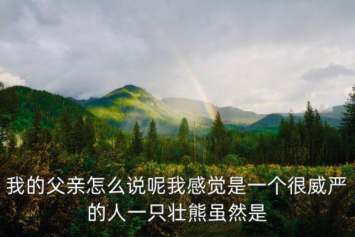 我的父親怎么說呢我感覺是一個很威嚴的人一只壯熊雖然是