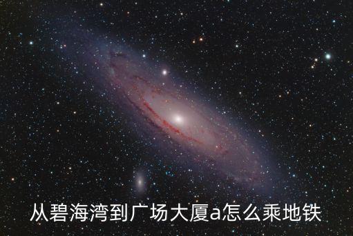從碧海灣到廣場大廈a怎么乘地鐵