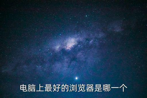 電腦瀏覽器哪個好，電腦上最好的瀏覽器是哪一個