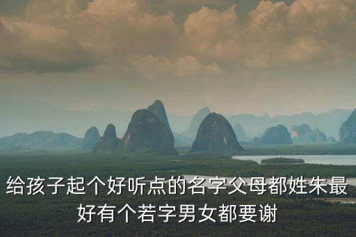 給孩子起個好聽點的名字父母都姓朱最好有個若字男女都要謝