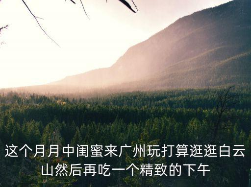 廣州女士和閨蜜旅游，女朋友和閨蜜去廣州玩了 我說(shuō)到了發(fā)個(gè)信息給我 然后很久沒(méi)有發(fā) 最后