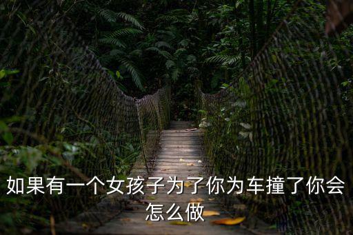 如果有一個女孩子為了你為車撞了你會怎么做