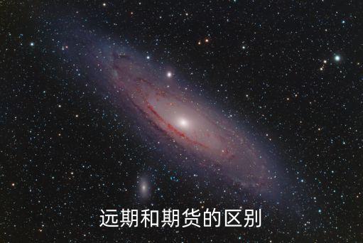期貨和遠(yuǎn)期的區(qū)別，遠(yuǎn)期合約和期貨的區(qū)別